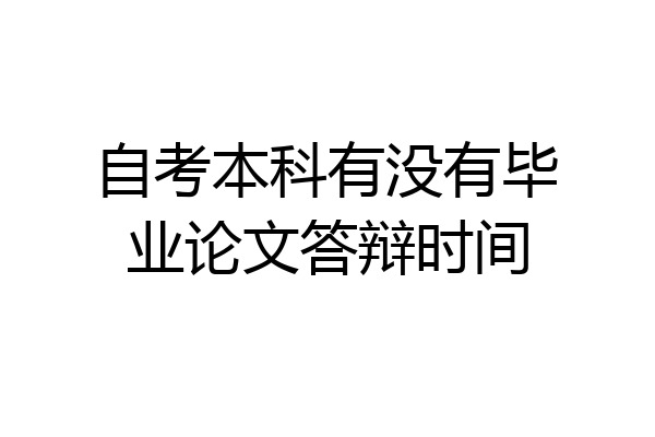 自考本科有没有毕业论文答辩时间