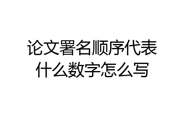 论文署名顺序代表什么数字怎么写