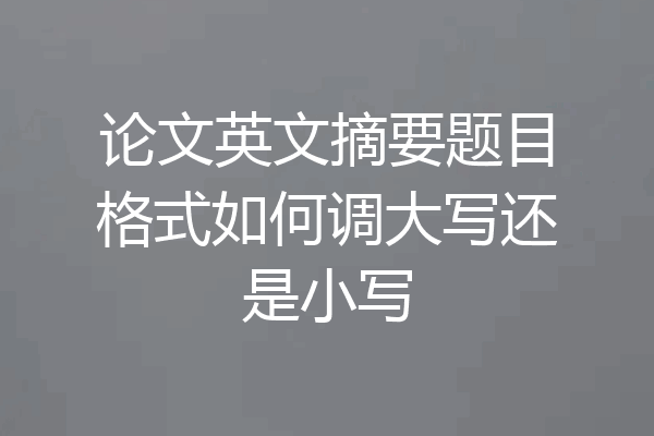 论文英文摘要题目格式如何调大写还是小写