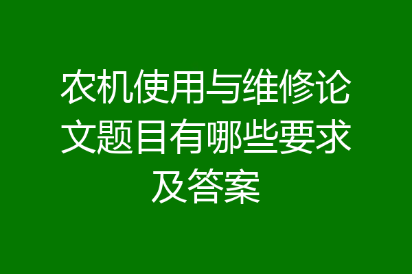 农机使用与维修论文题目有哪些要求及答案
