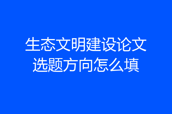 生态文明建设论文选题方向怎么填