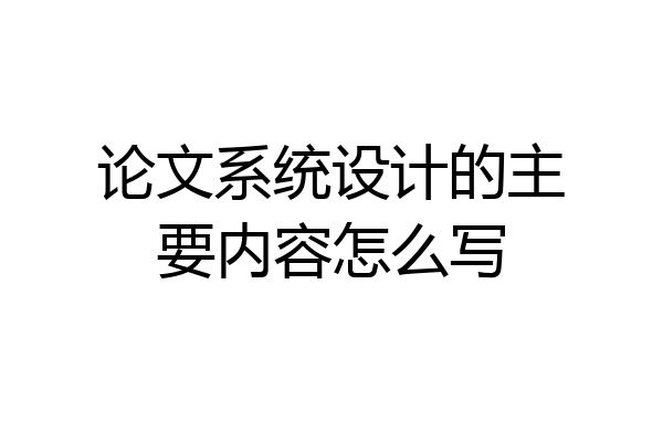 论文系统设计的主要内容怎么写