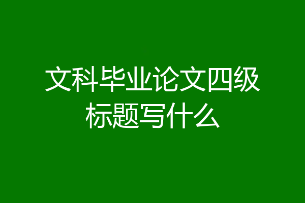 文科毕业论文四级标题写什么