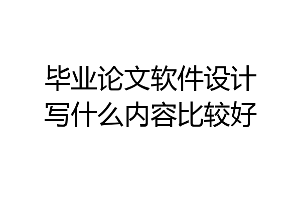 毕业论文软件设计写什么内容比较好