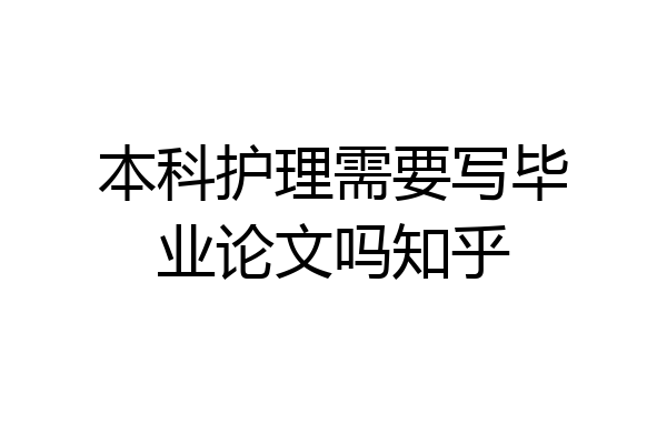 本科护理需要写毕业论文吗知乎