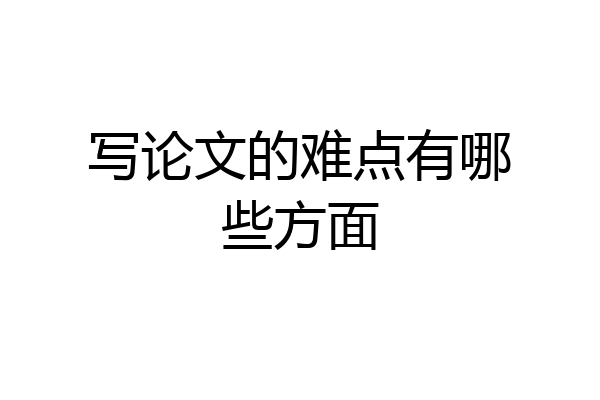 写论文的难点有哪些方面