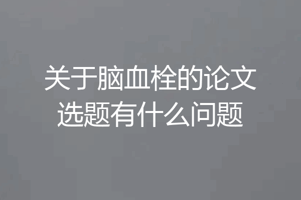 关于脑血栓的论文选题有什么问题