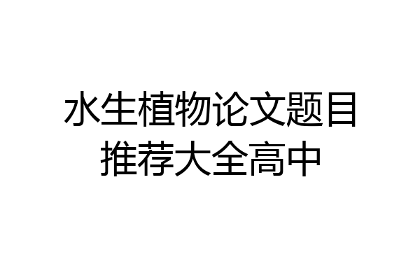 水生植物论文题目推荐大全高中