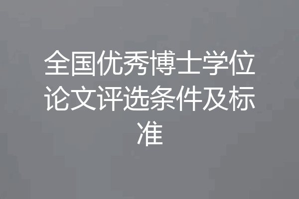 全国优秀博士学位论文评选条件及标准