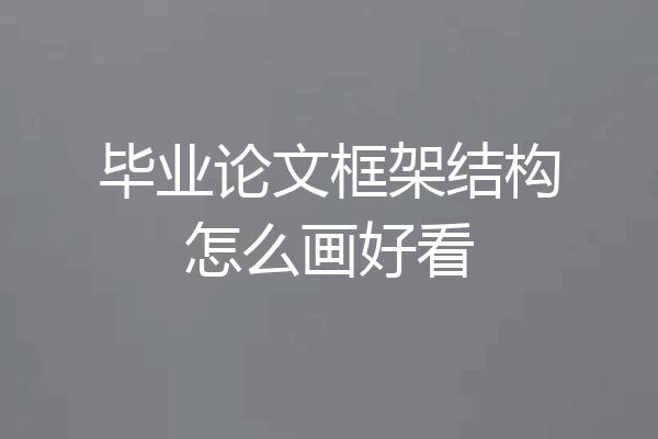 毕业论文框架结构怎么画好看