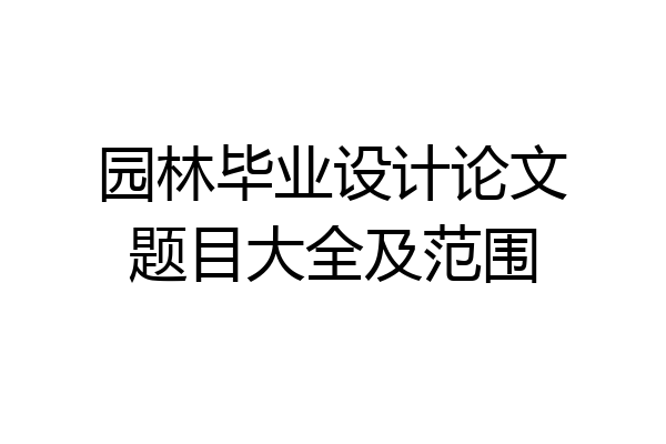 园林毕业设计论文题目大全及范围