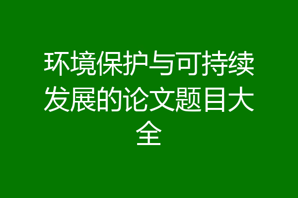 环境保护与可持续发展的论文题目大全