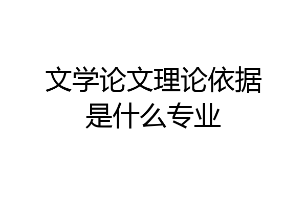 文学论文理论依据是什么专业