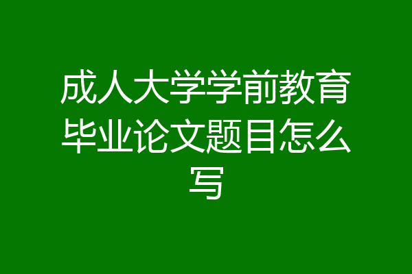 成人大学学前教育毕业论文题目怎么写