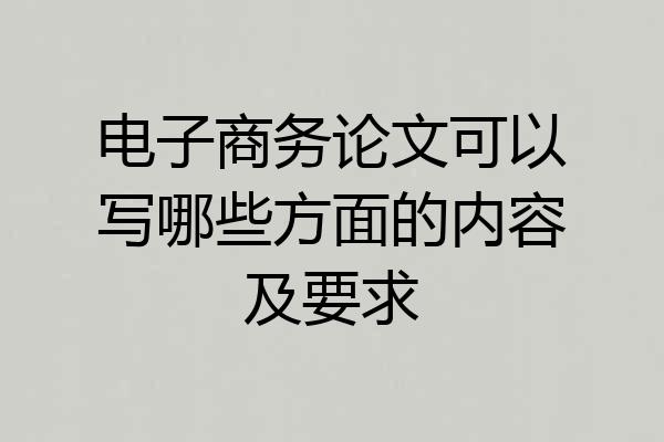 电子商务论文可以写哪些方面的内容及要求