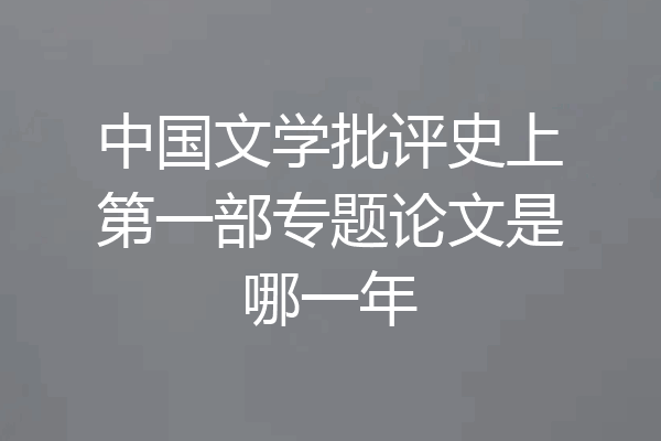 中国文学批评史上第一部专题论文是哪一年