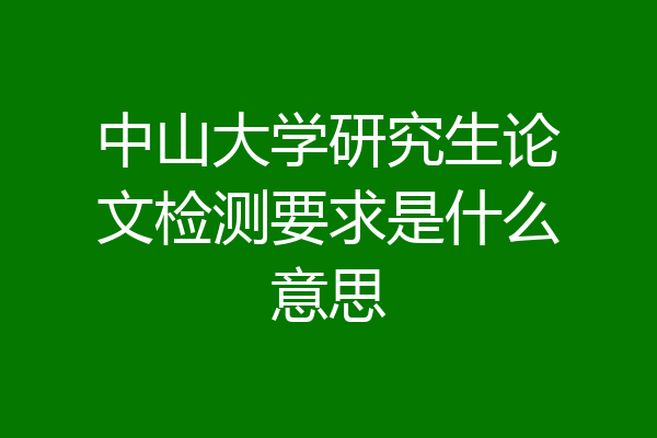 中山大学研究生论文检测要求是什么意思