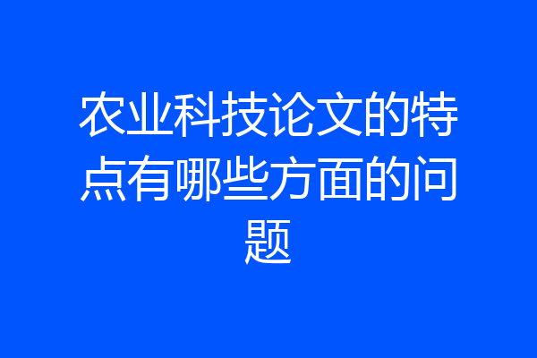 农业科技论文的特点有哪些方面的问题