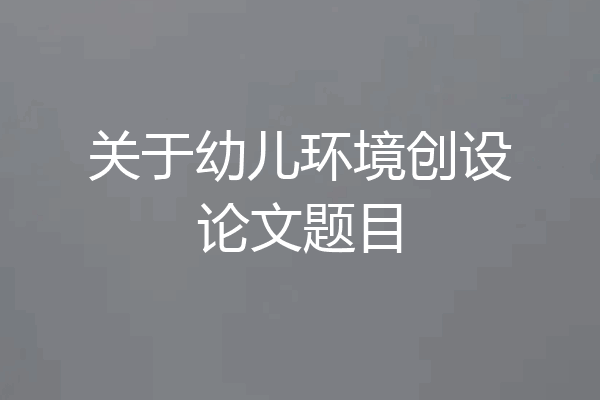 关于幼儿环境创设论文题目