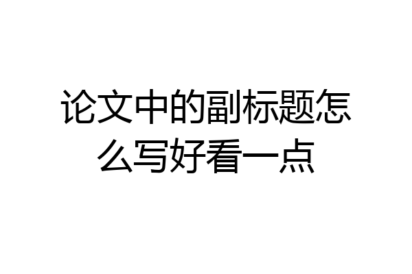 论文中的副标题怎么写好看一点