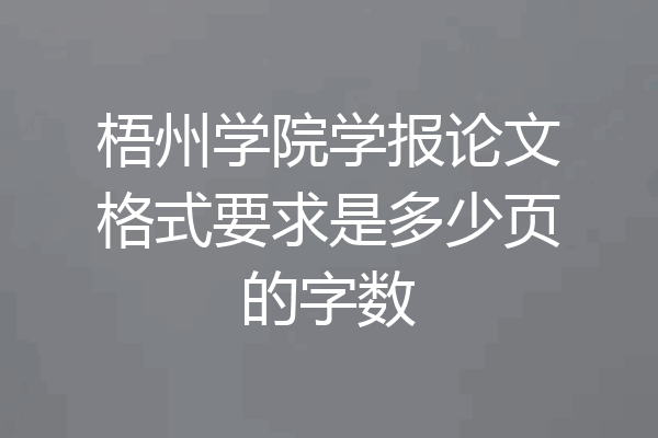 梧州学院学报论文格式要求是多少页的字数