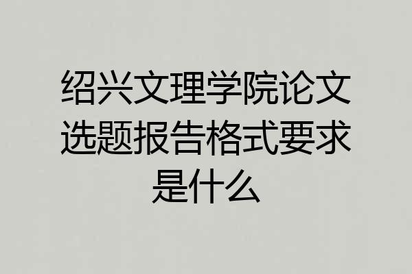 绍兴文理学院论文选题报告格式要求是什么