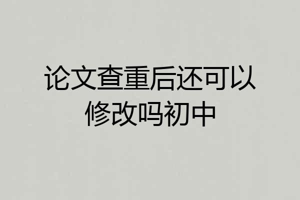 论文查重后还可以修改吗初中