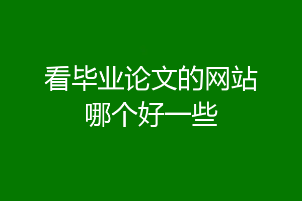 看毕业论文的网站哪个好一些
