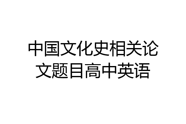 中国文化史相关论文题目高中英语