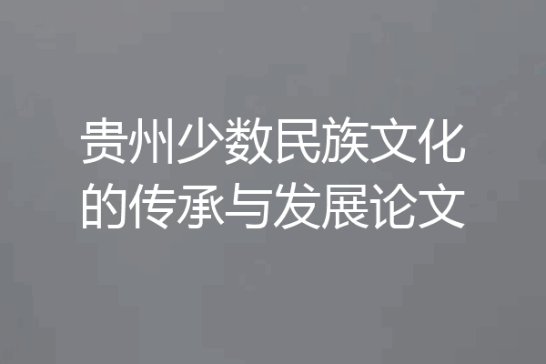 贵州少数民族文化的传承与发展论文