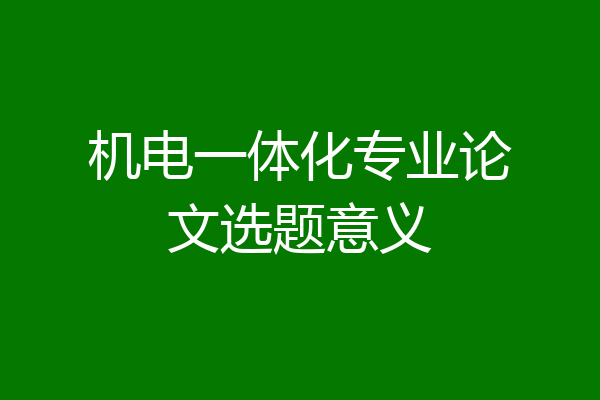 机电一体化专业论文选题意义