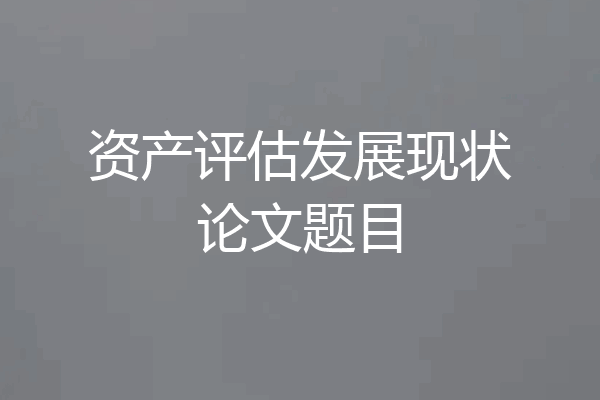 资产评估发展现状论文题目
