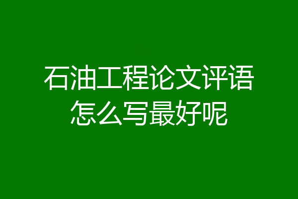 石油工程论文评语怎么写最好呢