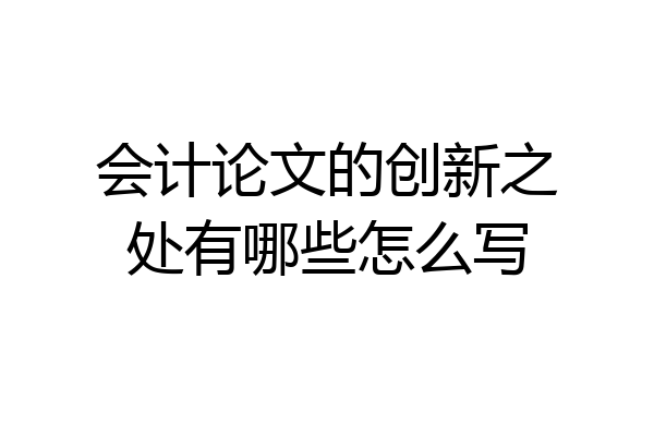 会计论文的创新之处有哪些怎么写