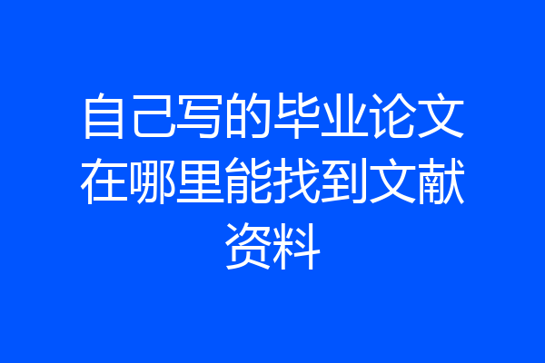 自己写的毕业论文在哪里能找到文献资料