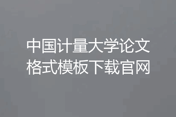 中国计量大学论文格式模板下载官网