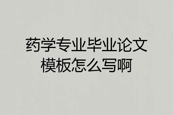 药学专业毕业论文模板怎么写啊