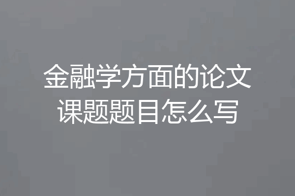 金融学方面的论文课题题目怎么写