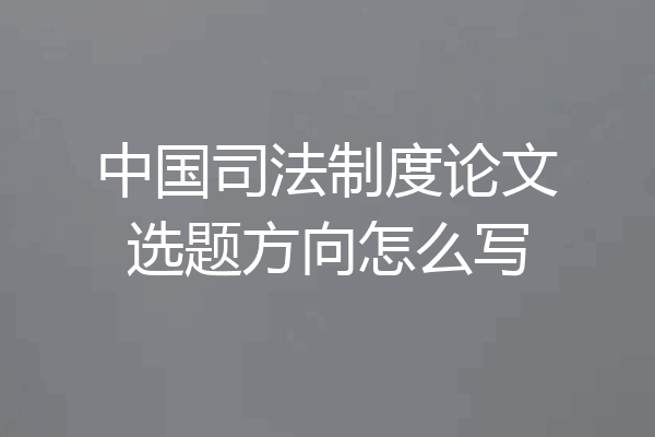 中国司法制度论文选题方向怎么写