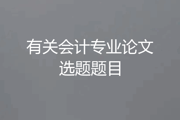 有关会计专业论文选题题目