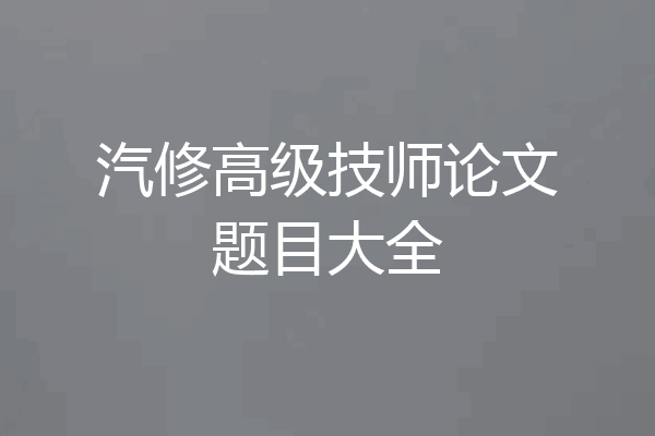汽修高级技师论文题目大全