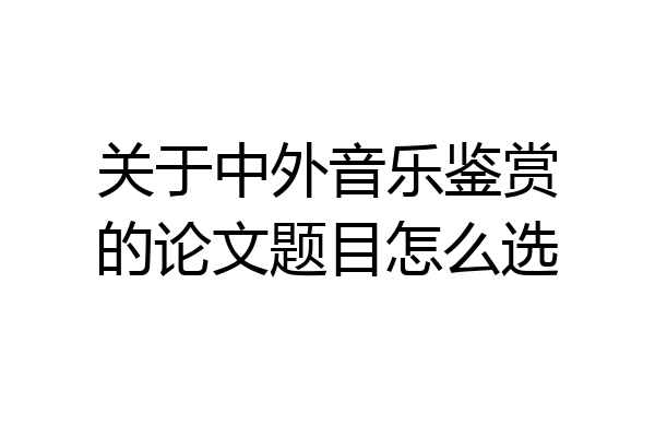 关于中外音乐鉴赏的论文题目怎么选