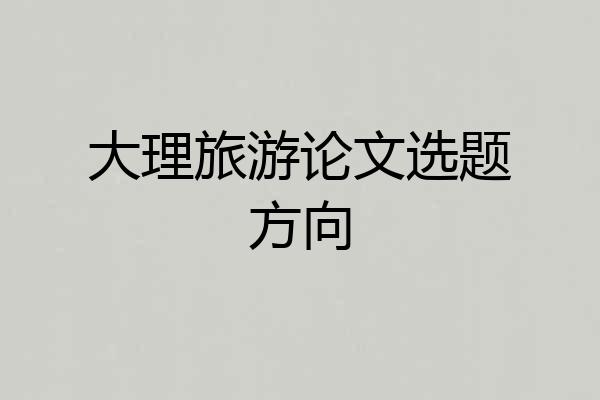 大理旅游论文选题方向
