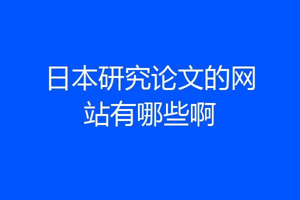日本研究论文的网站有哪些啊