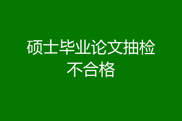 硕士毕业论文抽检不合格