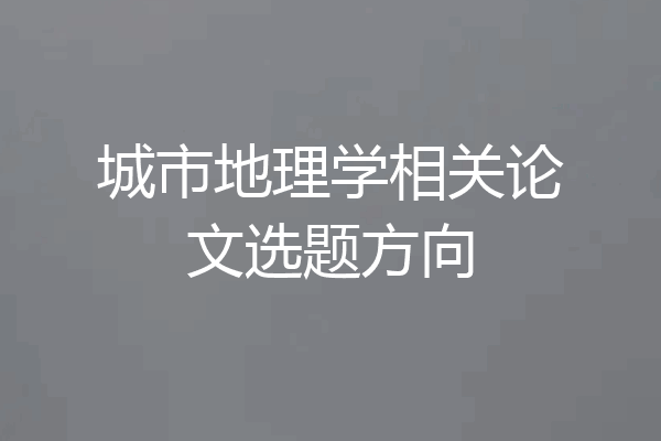 城市地理学相关论文选题方向
