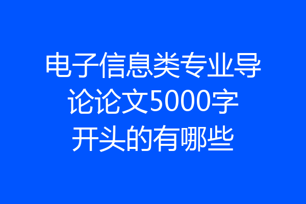 电子信息类专业导论论文5000字开头的有哪些