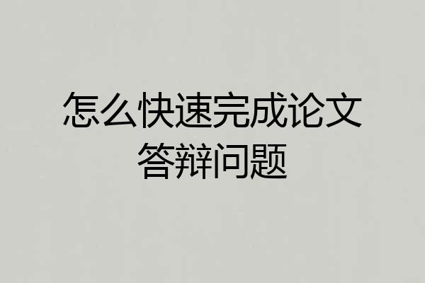 怎么快速完成论文答辩问题