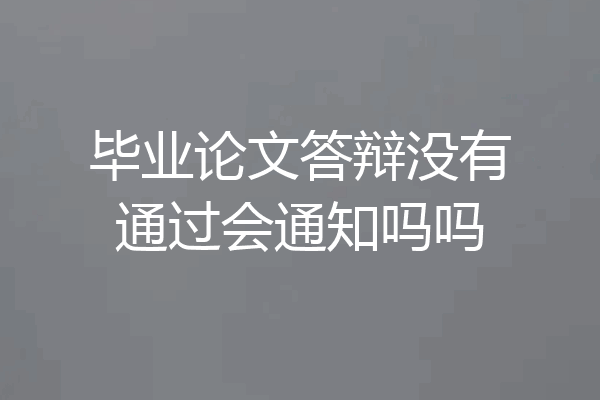 毕业论文答辩没有通过会通知吗吗