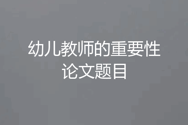 幼儿教师的重要性论文题目